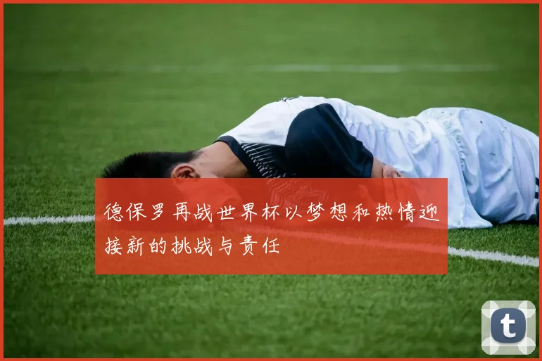 德保罗再战世界杯以梦想和热情迎接新的挑战与责任