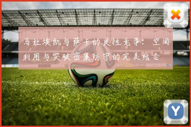 马杜埃凯与萨卡的良性竞争：空间利用与突破密集防守的完美结合
