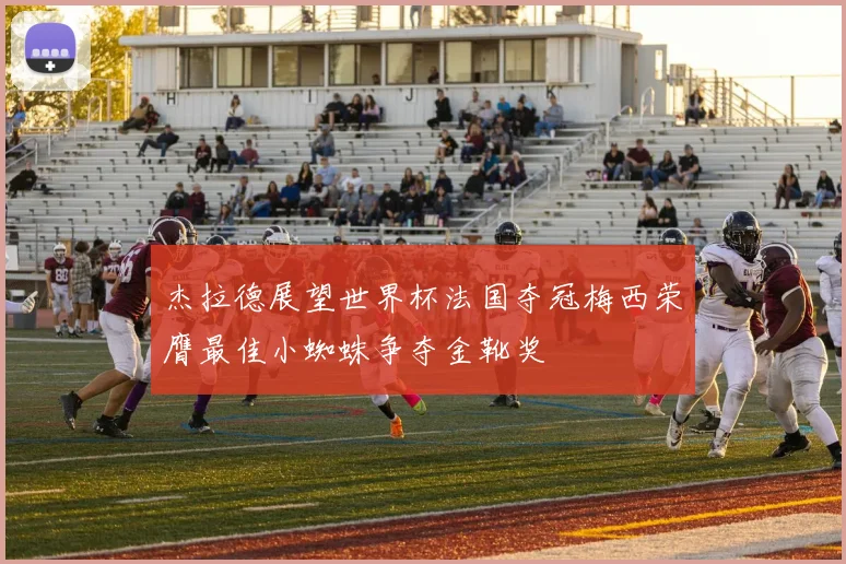 杰拉德展望世界杯法国夺冠梅西荣膺最佳小蜘蛛争夺金靴奖