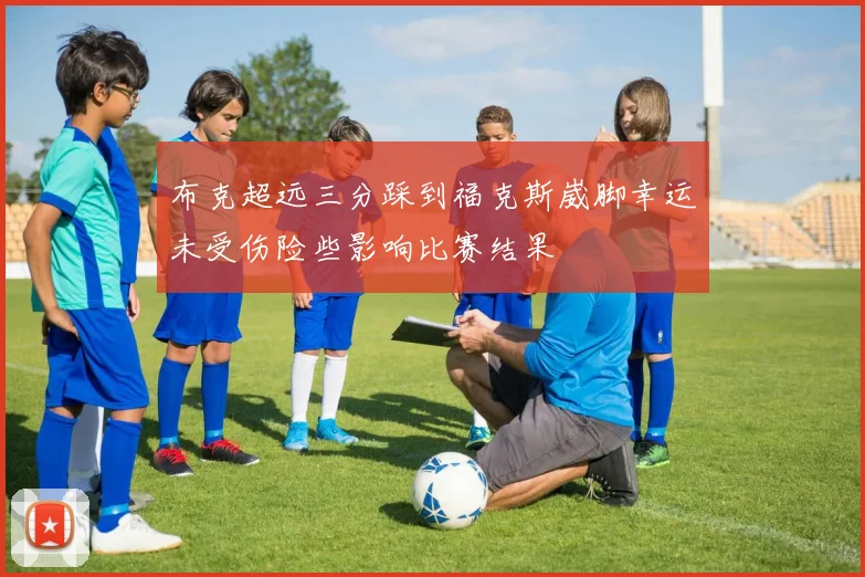布克超远三分踩到福克斯崴脚幸运未受伤险些影响比赛结果