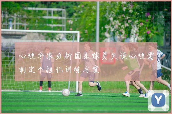 心理学家分析国米球员失误心理需制定个性化训练方案