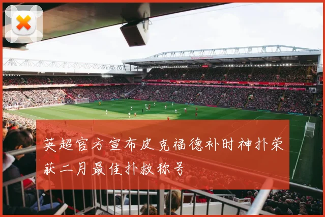 英超官方宣布皮克福德补时神扑荣获二月最佳扑救称号