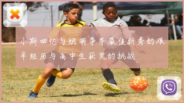 小斯回忆与姚明争夺最佳新秀的艰辛经历与高中生获奖的挑战