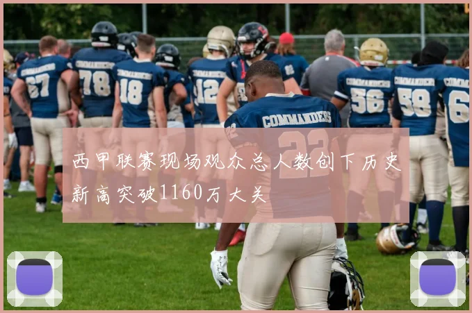 西甲联赛现场观众总人数创下历史新高突破1160万大关