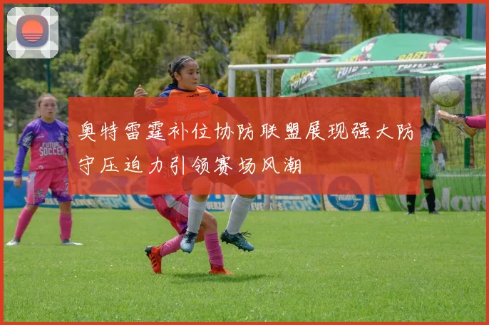 奥特雷霆补位协防联盟展现强大防守压迫力引领赛场风潮