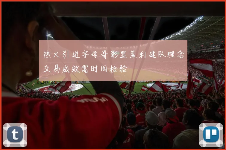 热火引进字母哥彰显莱利建队理念交易成效需时间检验