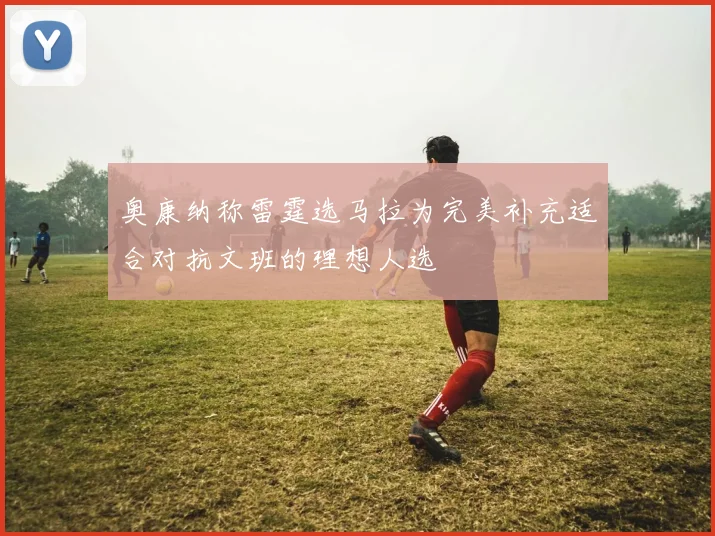奥康纳称雷霆选马拉为完美补充适合对抗文班的理想人选